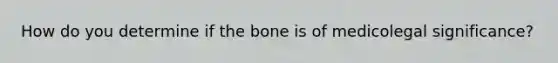 How do you determine if the bone is of medicolegal significance?