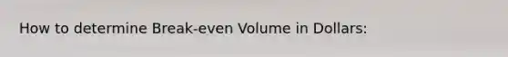 How to determine Break-even Volume in Dollars: