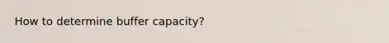 How to determine buffer capacity?