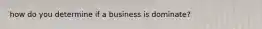 how do you determine if a business is dominate?