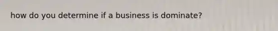 how do you determine if a business is dominate?