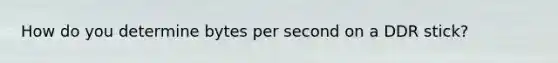 How do you determine bytes per second on a DDR stick?