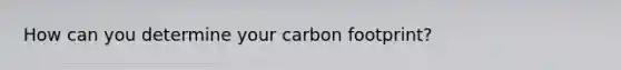 How can you determine your carbon footprint?