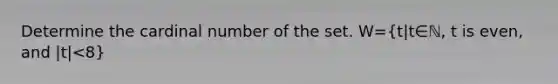 Determine the cardinal number of the set. W=(t|t∈ℕ, t is even, and |t|<8)