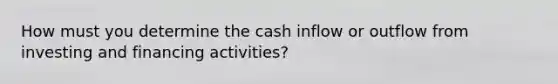 How must you determine the cash inflow or outflow from investing and financing activities?