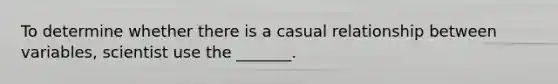 To determine whether there is a casual relationship between variables, scientist use the _______.