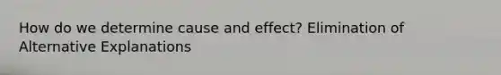 How do we determine cause and effect? Elimination of Alternative Explanations