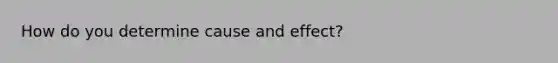 How do you determine cause and effect?