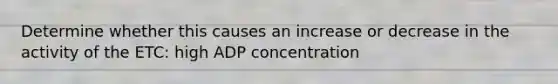 Determine whether this causes an increase or decrease in the activity of the ETC: high ADP concentration