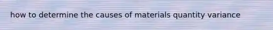 how to determine the causes of materials quantity variance