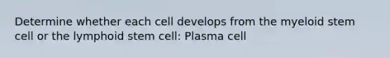 Determine whether each cell develops from the myeloid stem cell or the lymphoid stem cell: Plasma cell