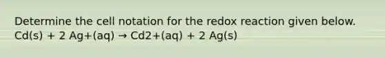 Determine the cell notation for the redox reaction given below. Cd(s) + 2 Ag+(aq) → Cd2+(aq) + 2 Ag(s)