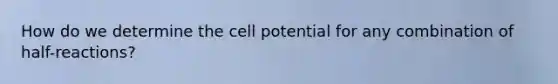 How do we determine the cell potential for any combination of half-reactions?