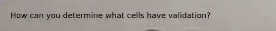 How can you determine what cells have validation?