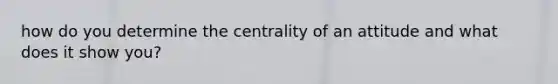 how do you determine the centrality of an attitude and what does it show you?