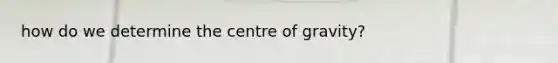 how do we determine the centre of gravity?