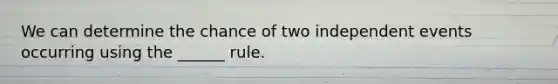 We can determine the chance of two independent events occurring using the ______ rule.