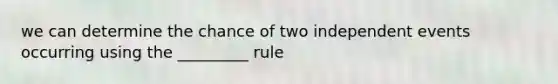 we can determine the chance of two independent events occurring using the _________ rule