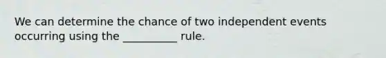 We can determine the chance of two independent events occurring using the __________ rule.