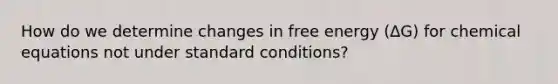 How do we determine changes in free energy (∆G) for chemical equations not under standard conditions?