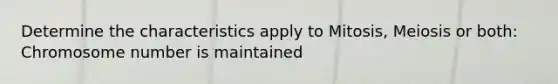 Determine the characteristics apply to Mitosis, Meiosis or both: Chromosome number is maintained