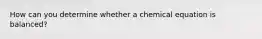 How can you determine whether a chemical equation is balanced?