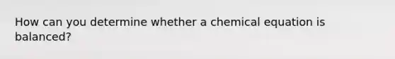 How can you determine whether a chemical equation is balanced?