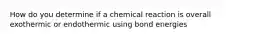 How do you determine if a chemical reaction is overall exothermic or endothermic using bond energies