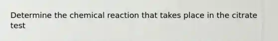 Determine the chemical reaction that takes place in the citrate test