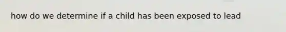 how do we determine if a child has been exposed to lead