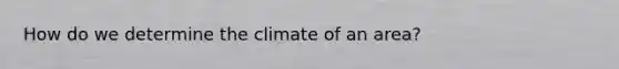 How do we determine the climate of an area?