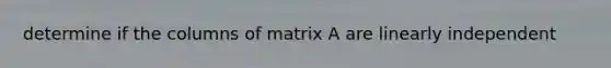 determine if the columns of matrix A are linearly independent