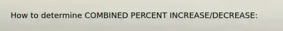 How to determine COMBINED PERCENT INCREASE/DECREASE: