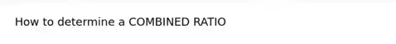 How to determine a COMBINED RATIO