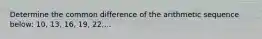 Determine the common difference of the arithmetic sequence below: 10, 13, 16, 19, 22,...