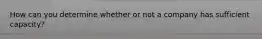 How can you determine whether or not a company has sufficient capacity?