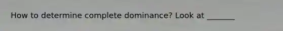 How to determine complete dominance? Look at _______