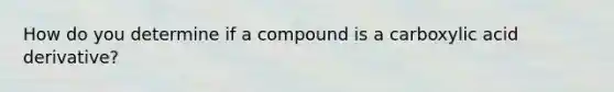 How do you determine if a compound is a carboxylic acid derivative?