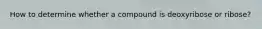 How to determine whether a compound is deoxyribose or ribose?