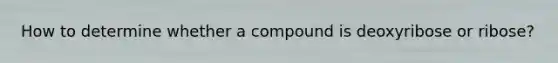 How to determine whether a compound is deoxyribose or ribose?