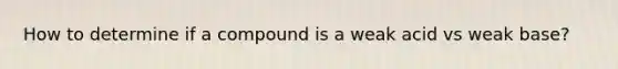 How to determine if a compound is a weak acid vs weak base?