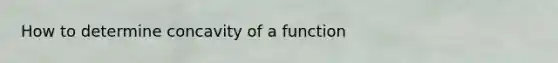 How to determine concavity of a function