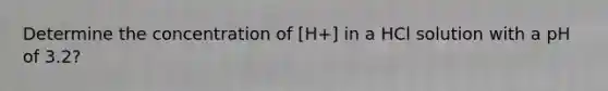 Determine the concentration of [H+] in a HCl solution with a pH of 3.2?