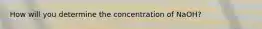 How will you determine the concentration of NaOH?