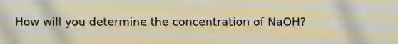 How will you determine the concentration of NaOH?