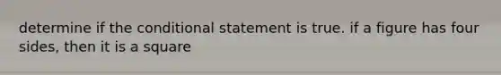 determine if the conditional statement is true. if a figure has four sides, then it is a square