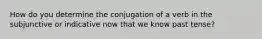 How do you determine the conjugation of a verb in the subjunctive or indicative now that we know past tense?