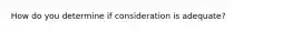 How do you determine if consideration is adequate?