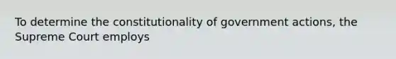 To determine the constitutionality of government actions, the Supreme Court employs