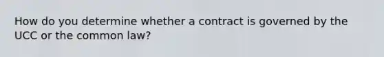 How do you determine whether a contract is governed by the UCC or the common law?